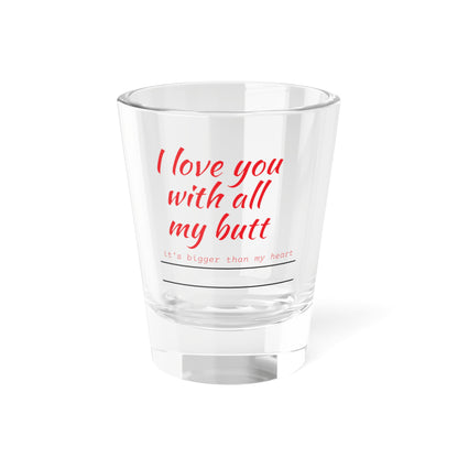 Funny Shot Glass - I Love You With All My Butt